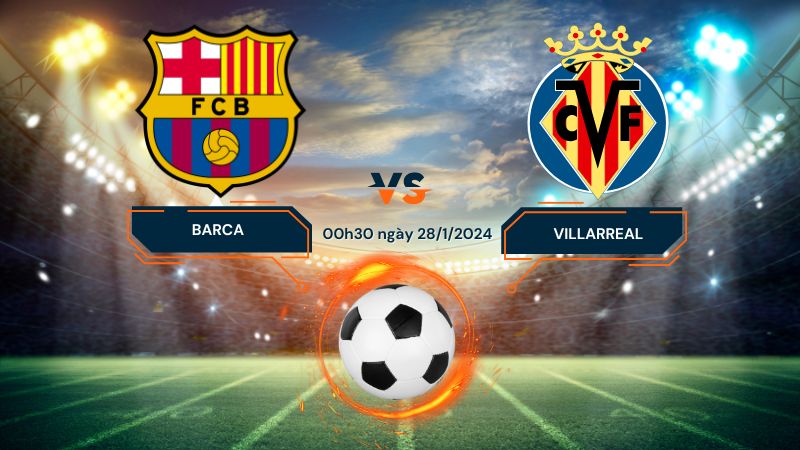Nhận định Barca vs Villarreal 00h30 ngày 28/1/2024